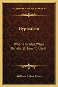 Hypnotism: When Harmful, When Beneficial; How To Use It
