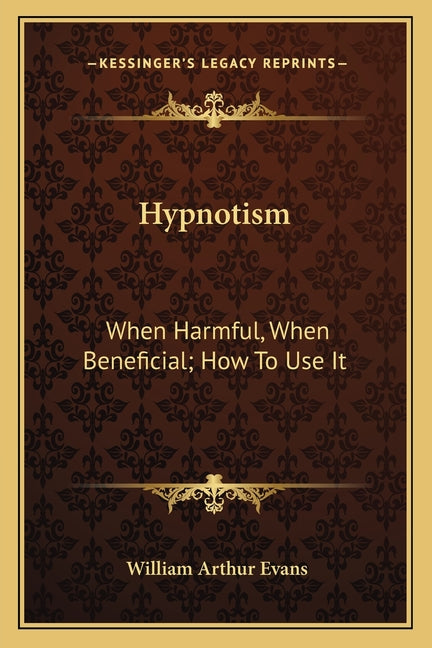 Hypnotism: When Harmful, When Beneficial; How To Use It