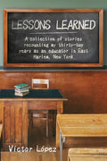 Lessons Learned: A collection of stories recounting my thirty-two years as an educator in East Harlem, New York