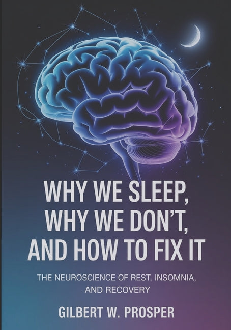 Why We Sleep, Why We Don't, and How to Fix it: The Neuroscience of Rest, Insomnia, and Recovery