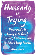 Humanity Is Trying: Experiments in Living with Grief, Finding Connection, and Resisting Easy Answers (Original)