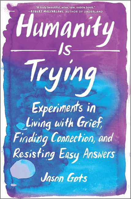 Humanity Is Trying: Experiments in Living with Grief, Finding Connection, and Resisting Easy Answers (Original)