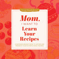 Mom, I Want to Learn Your Recipes: A Keepsake Memory Book to Gather and Preserve Your Favorite Family Recipes (Revised)
