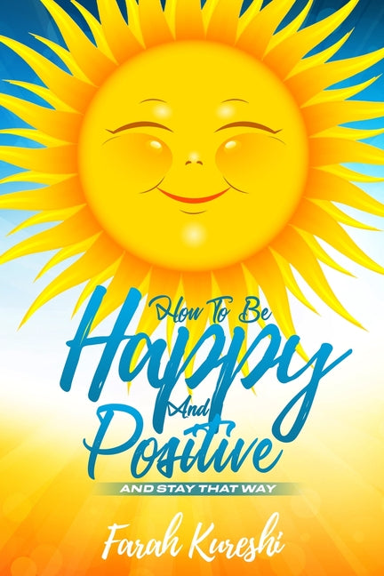 How To Be Happy And Positive: And Keep It That Way