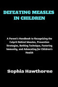 Defeating Measles in Children: A Parent's Handbook to Recognizing the Culprit Behind Measles, Prevention Strategies, Bathing Technique, Fostering Imm