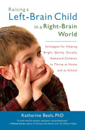 Raising a Left-Brain Child in a Right-Brain World: Strategies for Helping Bright, Quirky, Socially Awkward Children to Thrive at Home and at School