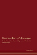Reversing Barrett's Esophagus The Raw Vegan Detoxification & Regeneration Workbook for Curing Patients.