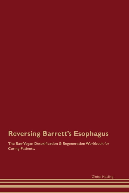Reversing Barrett's Esophagus The Raw Vegan Detoxification & Regeneration Workbook for Curing Patients.