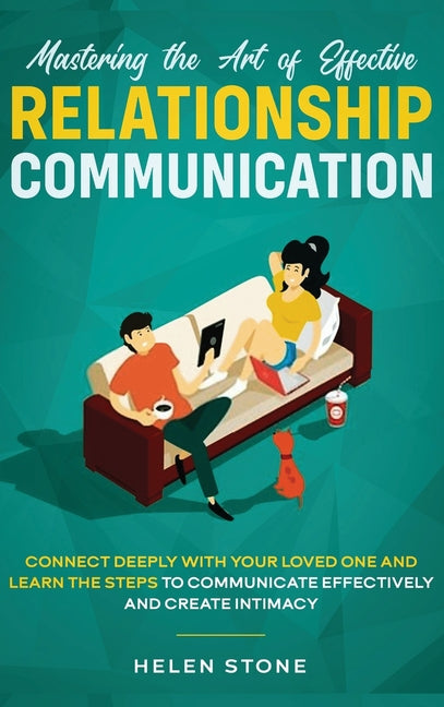 Mastering the Art of Effective Relationship Communication: Connect Deeply with Your Loved One and Learn the Steps to Communicate Effectively and Creat