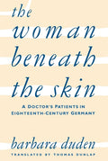 The Woman Beneath the Skin: A Doctor's Patients in Eighteenth-Century Germany (Revised)