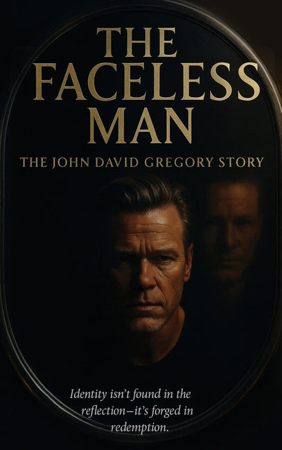 THE FACELESS MAN The John David Gregory Story: Identity isn't found in the reflection-it's forged in redemption