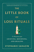 The Little Book of Loss Rituals: 75 Practices for Grieving, Mourning, and Healing