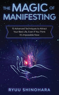 The Magic of Manifesting: 15 Advanced Techniques to Attract Your Best Life, Even If You Think It's Impossible Now