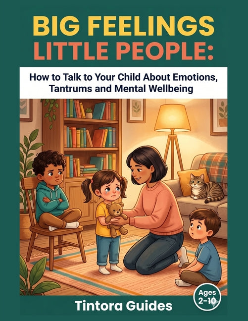 Big Feelings Little People: How to Talk to Your Child About Emotions, Tantrums and Mental Wellbeing: A Parent's Guide to Raising Children Through Conn