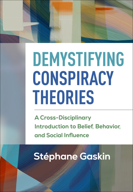 Demystifying Conspiracy Theories: A Cross-Disciplinary Introduction to Belief, Behavior, and Social Influence