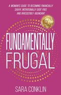 Fundamentally Frugal: A Woman's Guide to Becoming Financially Savvy, Intentionally Debt Free and Irresistibly Abundant