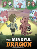 The Mindful Dragon: A Dragon Book about Mindfulness. Teach Your Dragon To Be Mindful. A Cute Children Story to Teach Kids about Mindfulness, Focus and Pea