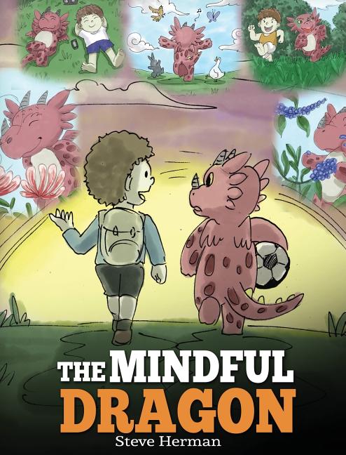 The Mindful Dragon: A Dragon Book about Mindfulness. Teach Your Dragon To Be Mindful. A Cute Children Story to Teach Kids about Mindfulness, Focus and Pea
