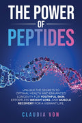 The Power of Peptides: Unlock The Secrets To Optimal Health And Enhanced Longevity For Youthful Skin, Effortless Weight Loss, And Muscle Recovery For A Vi