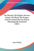 The Placenta, The Organic Nervous System, The Blood, The Oxygen, And The Animal Nervous System, Physiologically Examined (1861)