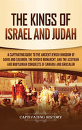 The Kings of Israel and Judah: A Captivating Guide to the Ancient Jewish Kingdom of David and Solomon, the Divided Monarchy, and the Assyrian and Babyloni