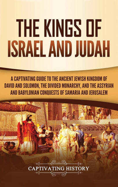 The Kings of Israel and Judah: A Captivating Guide to the Ancient Jewish Kingdom of David and Solomon, the Divided Monarchy, and the Assyrian and Babyloni