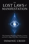 The Lost Laws of Manifestation: The Forgotten Mechanics of Reality Creation and How to Align With What Truly Responds