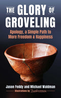 The Glory of Groveling: Apology: A Simple Path to More Freedom and Happiness