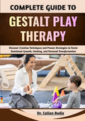 Complete Guide To Gestalt Play Therapy: Discover Creative Techniques and Proven Strategies to Foster Emotional Growth, Healing, and Personal Transform