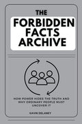 The Forbidden Facts Archive: How Power Hides the Truth and Why Ordinary People Must Uncover It