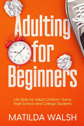 Adulting for Beginners - Life Skills for Adult Children, Teens, High School and College Students The Grown-up's Survival Gift