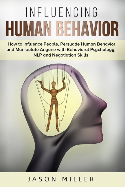 Influencing Human Behavior: How to Influence People, Persuade Human Behavior and Manipulate Anyone with Behavioral Psychology, NLP and Negotiation Ski
