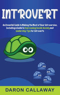Introvert: An Essential Guide to Making the Most of Your Introversion, including a Guide to Overcoming Social Anxiety and Leadership Tips for Introver