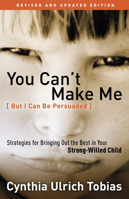 You Can't Make Me (But I Can Be Persuaded): Strategies for Bringing Out the Best in Your Strong-Willed Child (Revised, Updated)
