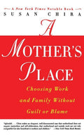 A Mother's Place: Choosing Work and Family Without Guilt or Blame