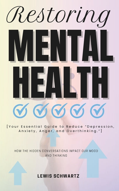 Restoring Mental Health: How the Hidden Conversations Impact our Mood and Thinking [Your Essential Guide to Reduce "Depression, Anxiety, Anger,