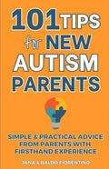 101 Tips for New Autism Parents: Simple & Practical Advice from Parents with Firsthand Experience
