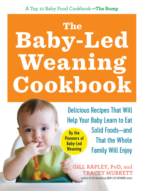 The Baby-Led Weaning Cookbook: Delicious Recipes That Will Help Your Baby Learn to Eat Solid Foods - And That the Whole Family Will Enjoy