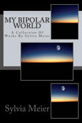My Bipolar World: A Collection Of Works By Sylvia Meier