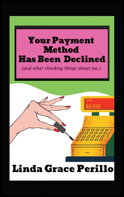Your Payment Has Been Declined (and other shocking things about me.)