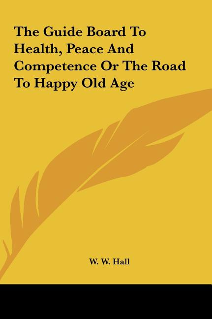 The Guide Board to Health, Peace and Competence or the Road to Happy Old Age