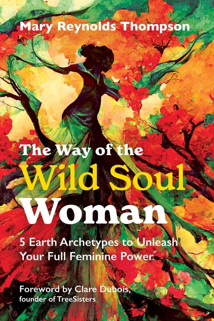 The Way of the Wild Soul Woman: 5 Earth Archetypes to Unleash Your Full Feminine Power (Edition, New of a Wild Soul Woman)