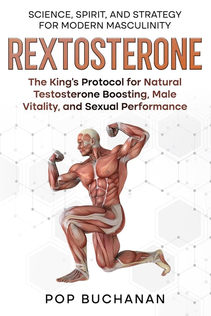 Rextosterone: The King's Protocol for Boosting Testosterone, Enhancing Libido, and Biohacking Male Vitality Naturally