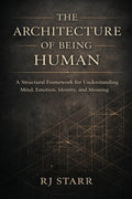 The Architecture of Being Human: A Structural Framework for Understanding Mind, Emotion, Identity, and Meaning