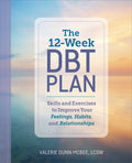 The 12-Week Dbt Plan: Skills and Exercises to Improve Your Feelings, Habits, and Relationships