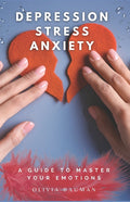 Depression, Stress, and Anxiety: A Guide to Master Your Emotions