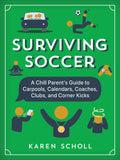 Surviving Soccer: The Chill Parent's Guide to Carpools, Calendars, Coaches, Clubs, and Corner Kicks
