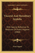 Visceral And Hereditary Syphilis: With Special Reference To Measures Of Public Hygiene (1868)