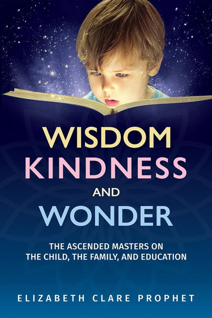 Wisdom, Kindness and Wonder: The Ascended Masters on the Child, the Family, and Education