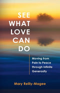 See What Love Can Do: Moving from Pain to Peace through Infinite Generosity